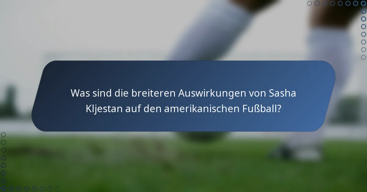 Was sind die breiteren Auswirkungen von Sasha Kljestan auf den amerikanischen Fußball?