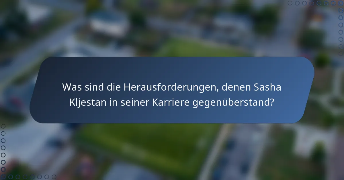 Was sind die Herausforderungen, denen Sasha Kljestan in seiner Karriere gegenüberstand?