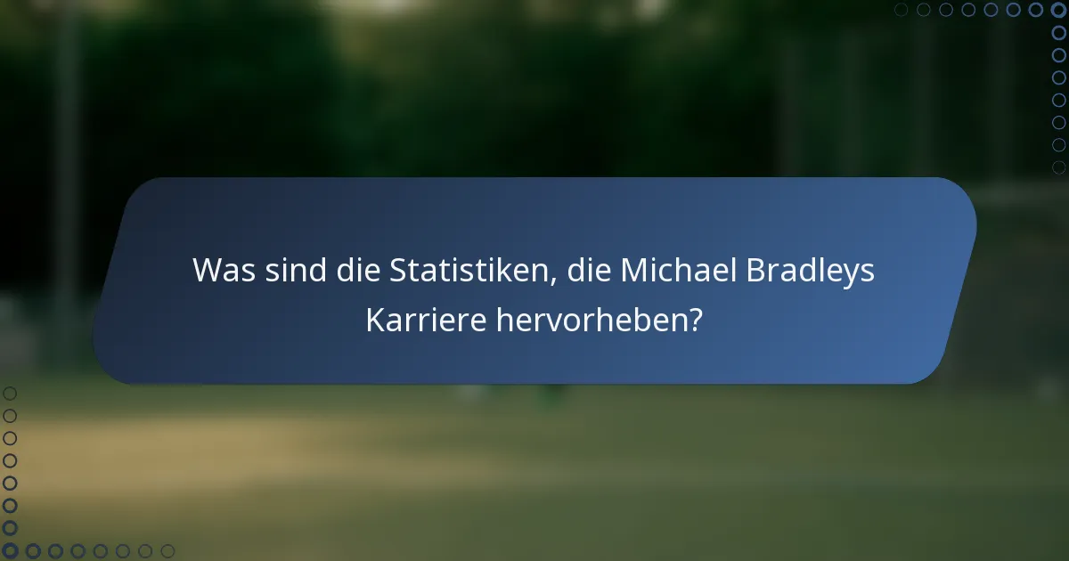 Was sind die Statistiken, die Michael Bradleys Karriere hervorheben?