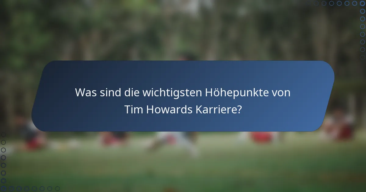 Was sind die wichtigsten Höhepunkte von Tim Howards Karriere?