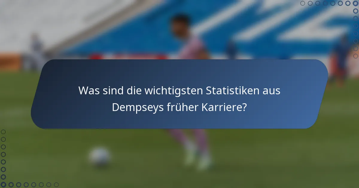 Was sind die wichtigsten Statistiken aus Dempseys früher Karriere?