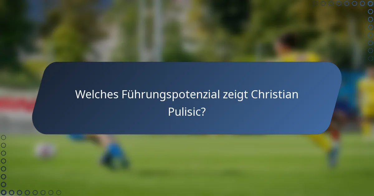 Welches Führungspotenzial zeigt Christian Pulisic?
