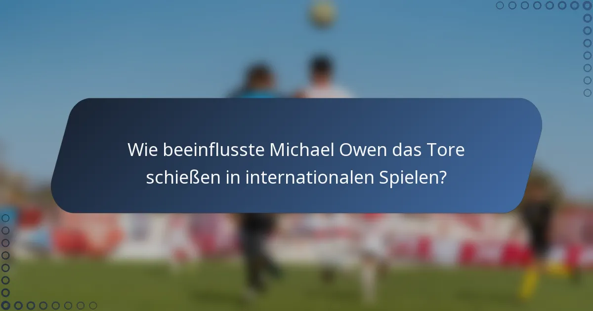 Wie beeinflusste Michael Owen das Tore schießen in internationalen Spielen?