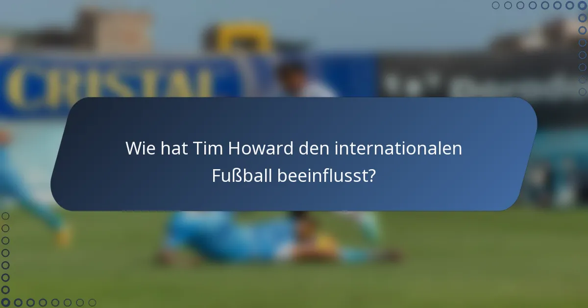 Wie hat Tim Howard den internationalen Fußball beeinflusst?