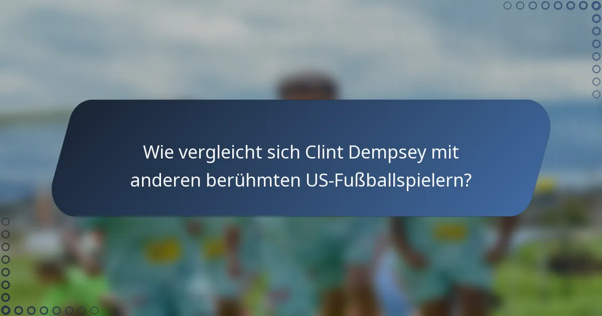 Wie vergleicht sich Clint Dempsey mit anderen berühmten US-Fußballspielern?