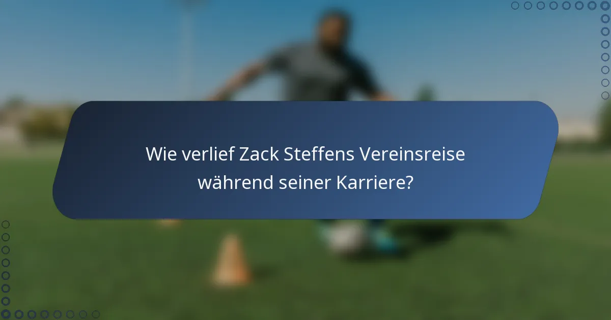 Wie verlief Zack Steffens Vereinsreise während seiner Karriere?
