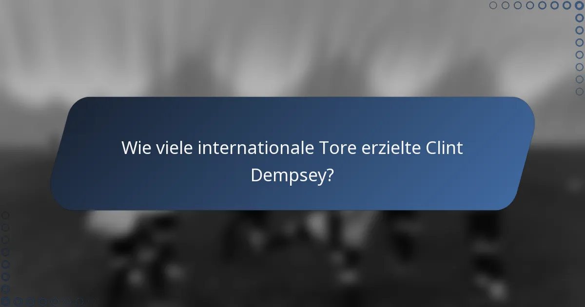 Wie viele internationale Tore erzielte Clint Dempsey?