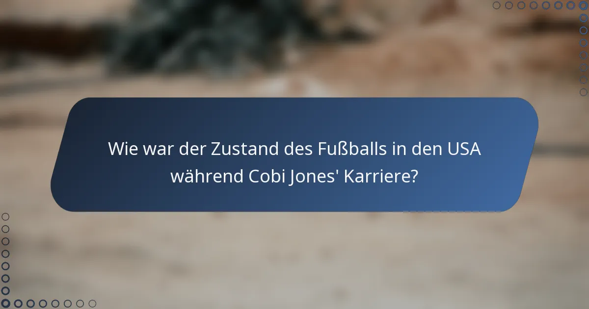 Wie war der Zustand des Fußballs in den USA während Cobi Jones' Karriere?